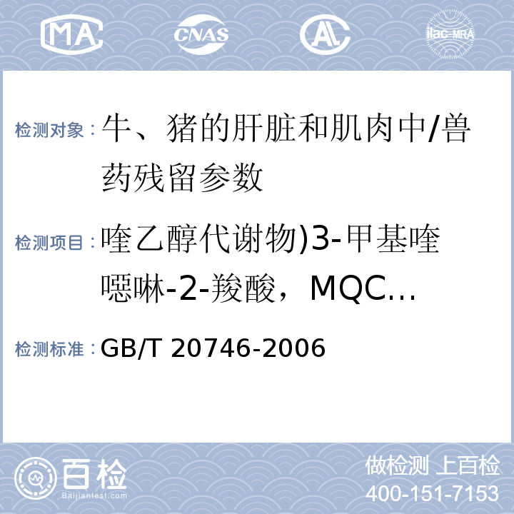 喹乙醇代謝物)3-甲基喹噁啉-2-羧酸，MQCA( 牛、豬的肝臟和肌肉中卡巴氧和喹乙醇及代謝物殘留量的測(cè)定 液相色譜-串聯(lián)質(zhì)譜法/GB/T 20746-2006