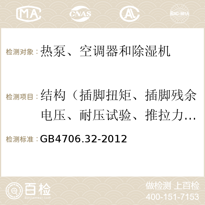 結構（插腳扭矩、插腳殘余電壓、耐壓試驗、推拉力、自動卷線器拉伸、橡膠老化試驗、防虹吸試驗、水壓） 家用和類似用途電器的安全 熱泵、空調器和除濕機的特殊要求GB4706.32-2012