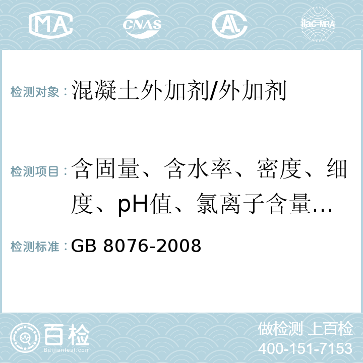 含固量、含水率、密度、细度、pH值、氯离子含量、硫酸钠含量、泌水率比、含气量、抗压强度比、凝结时间之差、减水率、收缩率比、1h经时变化量)坍落度、含气量( GB 8076-2008 混凝土外加剂