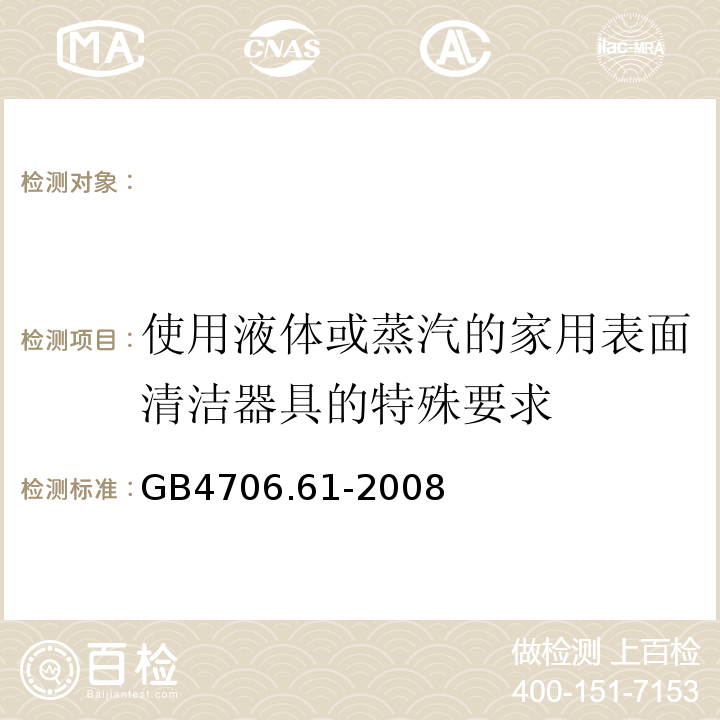 使用液体或蒸汽的家用表面清洁器具的特殊要求 GB 4706.61-2008 家用和类似用途电器的安全 使用液体或蒸汽的家用表面清洁器具的特殊要求