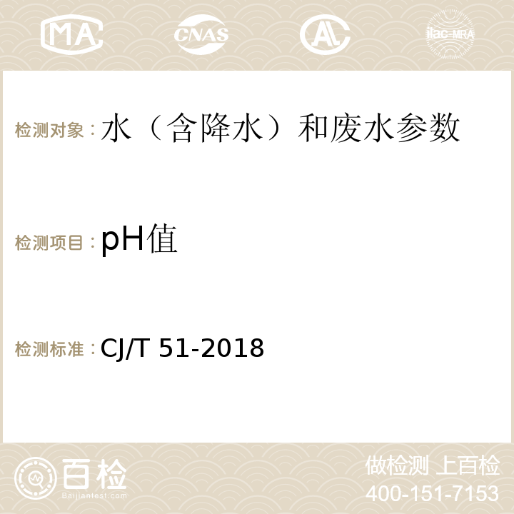 pH值 水和废水监测分析方法 （第四版 增补版 国家环保总局 2006年）（3.1.6.2便携式pH计法 ） 城镇污水水质标准检验方法 CJ/T 51-2018（6电位计法）