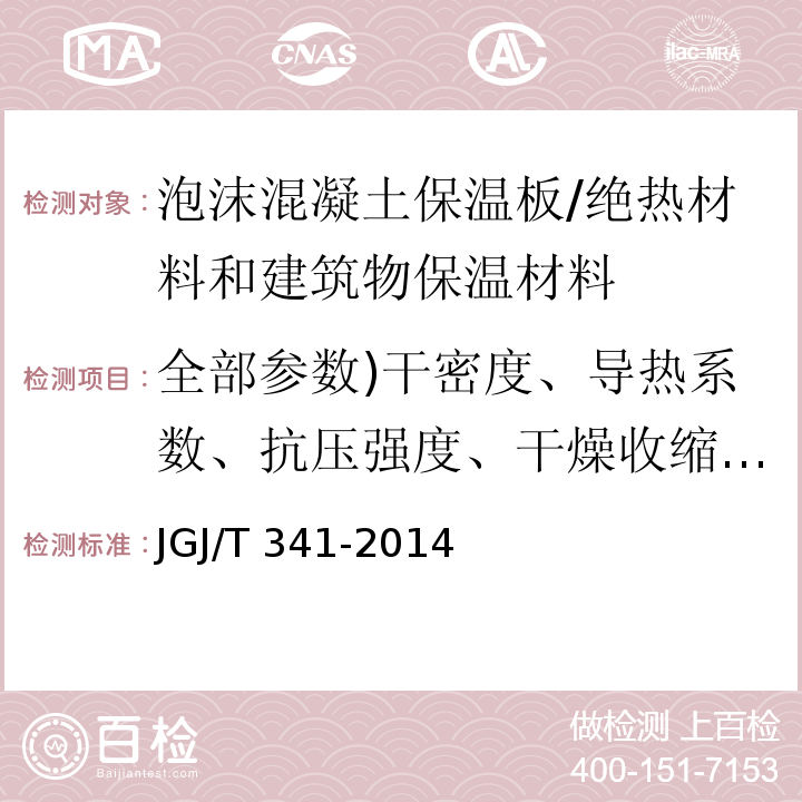 全部参数)干密度、导热系数、抗压强度、干燥收缩值、体积吸水率、软化系数、燃烧性能、垂直于板面抗拉强度、碳化系数、放射性( JGJ/T 341-2014 泡沫混凝土应用技术规程(附条文说明)