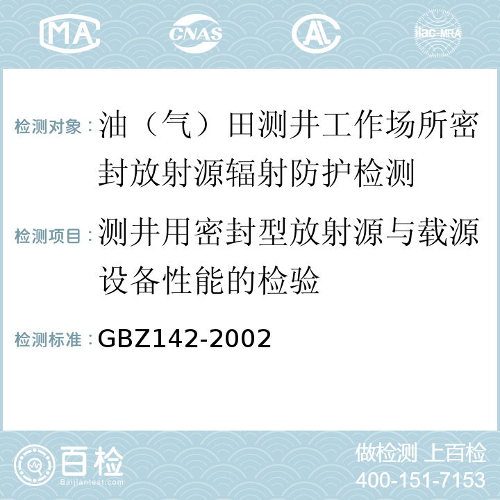 测井用密封型放射源与载源设备性能的检验 油（气）田测井用密封型放射源卫生防护标准GBZ142-2002（4）