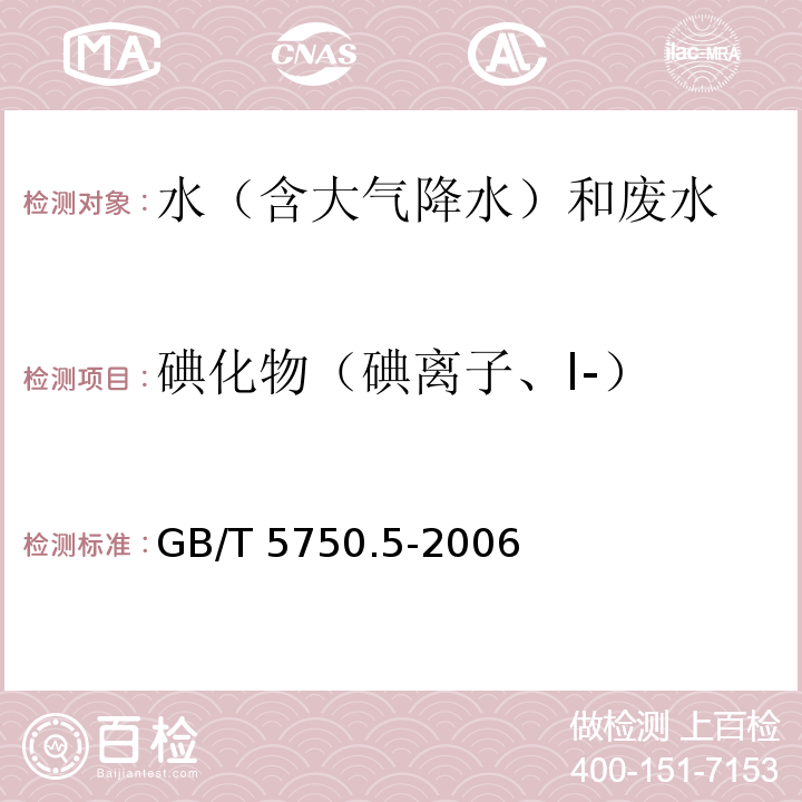 碘化物（碘离子、I-） GB/T 5750.5-2006 生活饮用水标准检验方法 无机非金属指标