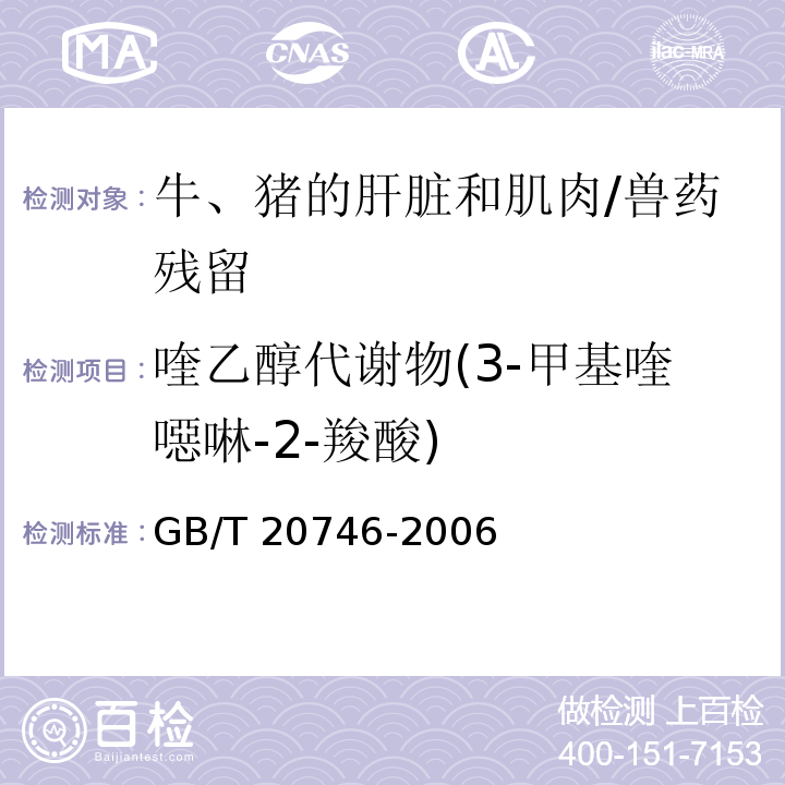 喹乙醇代谢物(3-甲基喹噁啉-2-羧酸) 牛、猪的肝脏和肌肉中卡巴氧、喹乙醇及代谢物残留量的测定 液相色谱-串联质谱法/GB/T 20746-2006