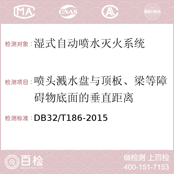 喷头溅水盘与顶板、梁等障碍物底面的垂直距离 DB32/T 186-2015 建筑消防设施检测技术规程