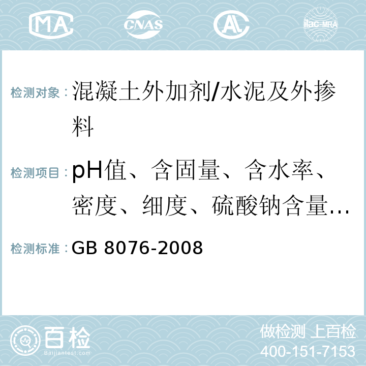 pH值、含固量、含水率、密度、细度、硫酸钠含量、氯离子含量、减水率、泌水率比、含气量、1h经时变化量)坍落度(、1h经时变化量)含气量(、凝结时间差、抗压强度比 GB 8076-2008 混凝土外加剂