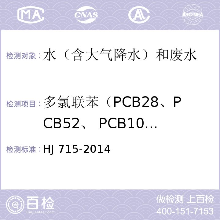 多氯联苯（PCB28、PCB52、 PCB101、PCB81、PCB77、PCB123、PCB118、 PCB114、PCB138、PCB105、PCB153、 PCB126、PCB167、PCB156、PCB157、PCB180、PCB169、 PCB189） 水质 多氯联苯的测定 气相色谱-质谱法 HJ 715-2014