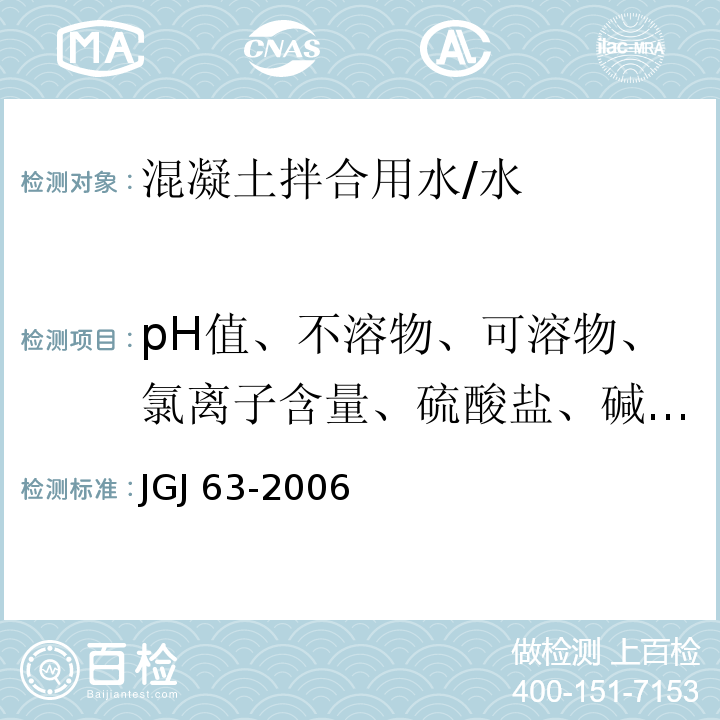 pH值、不溶物、可溶物、氯离子含量、硫酸盐、碱含量、凝结时间、胶砂强度 JGJ 63-2006 混凝土用水标准(附条文说明)