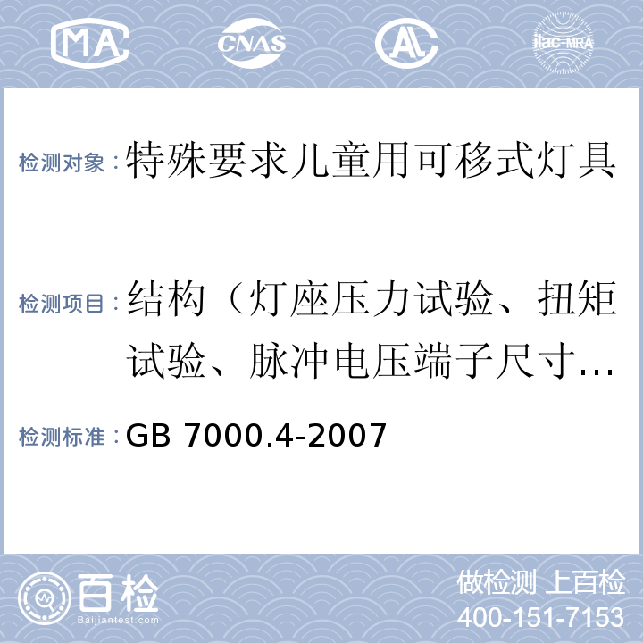 结构（灯座压力试验、扭矩试验、脉冲电压端子尺寸、套管温升、绝缘电阻、电气强度、装配缝隙、密封压盖螺钉扭矩、冲击锤试验、灯具质量、软线弯曲、振动试验） 灯具 第2-10部分： 特殊要求 儿童用可移式灯具GB 7000.4-2007