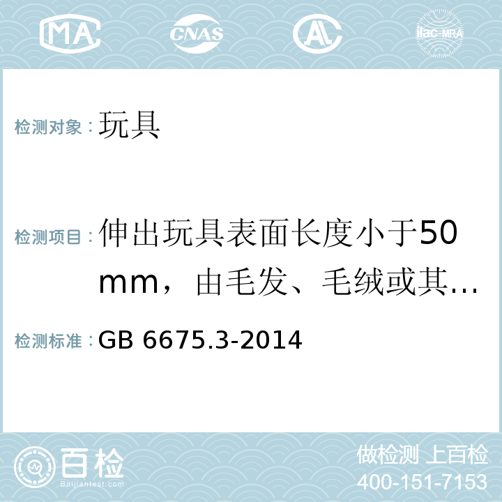 伸出玩具表面长度小于50mm，由毛发、毛绒或其它类似特性材料（例如：自由悬挂丝带、纸质或布绳）制成的胡须、触须、假发等玩具 玩具安全 第3部分：易燃性能GB 6675.3-2014