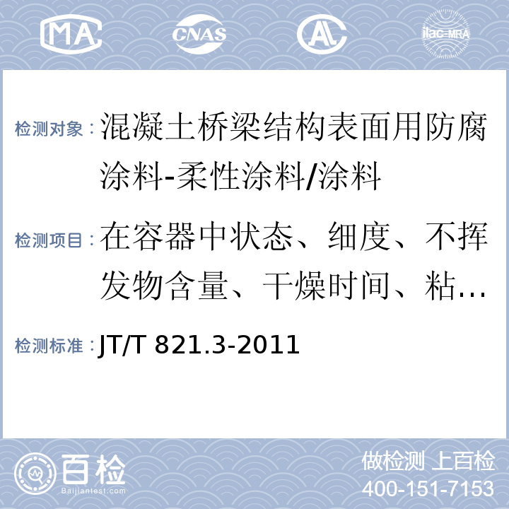 在容器中状态、细度、不挥发物含量、干燥时间、粘度、柔韧性、附着力、耐冲击性、密度、拉伸强度、拉断伸长率 混凝土桥梁结构表面用防腐涂料 第3部分：柔性涂料 /JT/T 821.3-2011