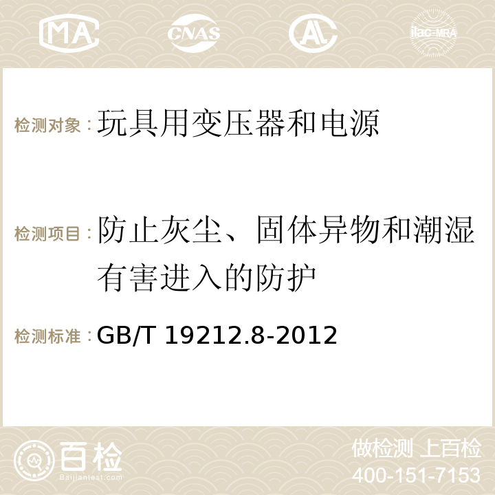 防止灰尘、固体异物和潮湿有害进入的防护 电力变压器、电源、电抗器和类似产品的安全 第8部分：玩具用变压器和电源的特殊要求和试验GB/T 19212.8-2012