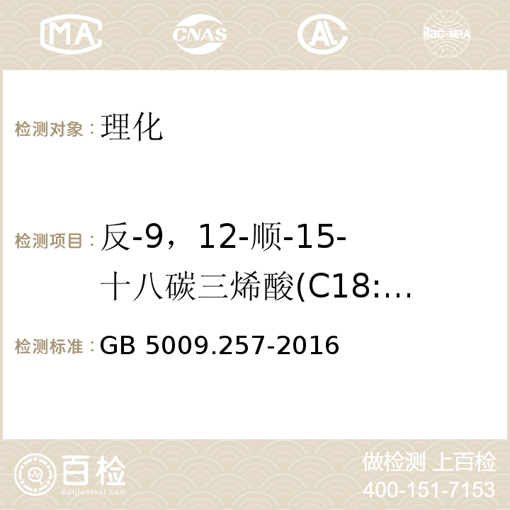 反-9，12-顺-15-十八碳三烯酸(C18:3 9t，12t，15c) 食品安全国家标准 食品中反式脂肪酸的测定 GB 5009.257-2016