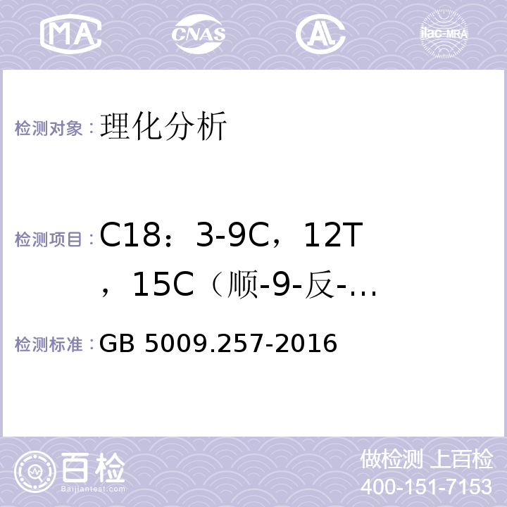 C18：3-9C，12T，15C（顺-9-反-12-顺-15-十八碳三烯酸) GB 5009.257-2016 食品安全国家标准 食品中反式脂肪酸的测定(附勘误表)