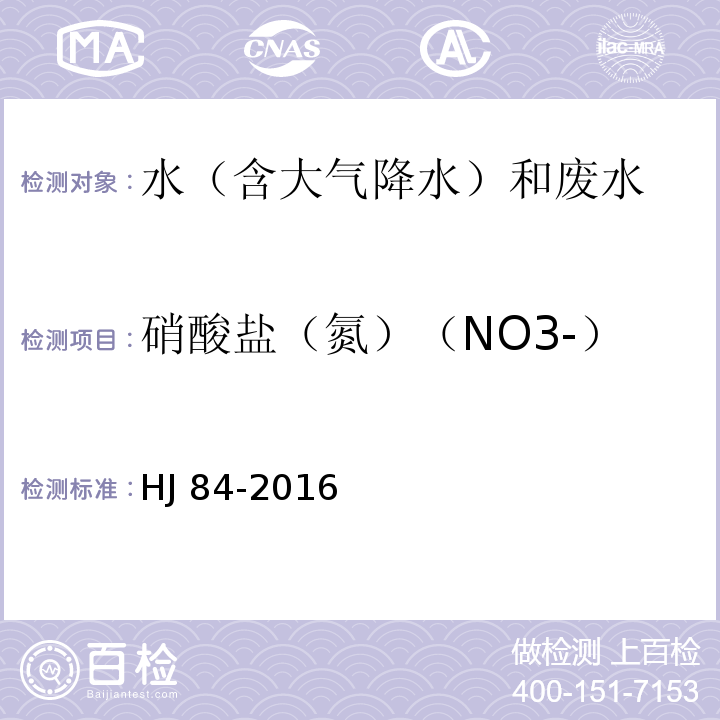 硝酸盐（氮）（NO3-） 水质 无机阴离子（F-、Cl-、NO2-、Br-、NO3-、PO43-、SO32-、SO42-）的测定 离子色谱法 HJ 84-2016