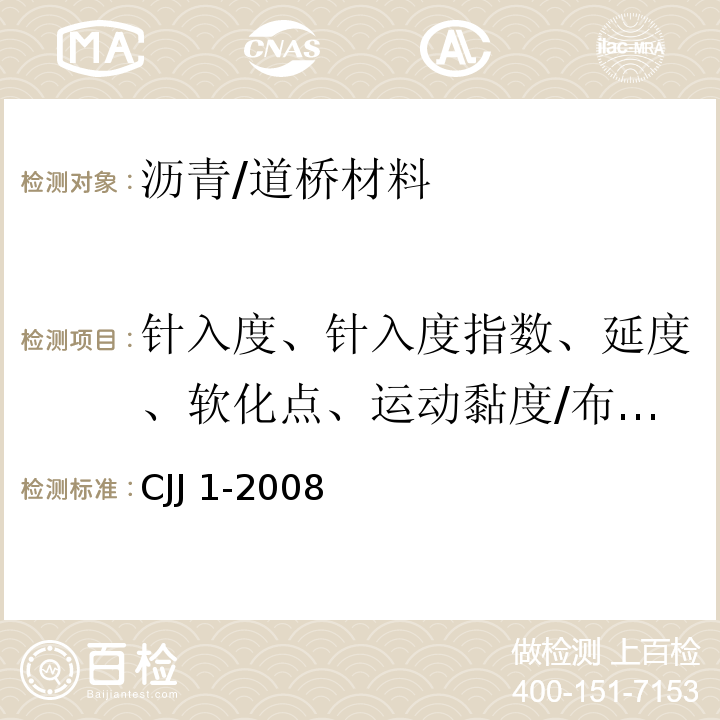 针入度、针入度指数、延度、软化点、运动黏度/布氏旋转黏度、闪点、溶解度、弹性恢复、黏韧性、韧性、贮存稳定性离析、薄膜加热或旋转薄膜加热后残留物 城镇道路工程施工与质量验收规范 /CJJ 1-2008