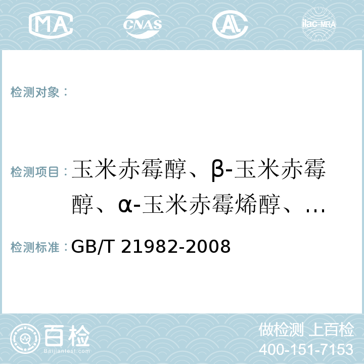 玉米赤霉醇、β-玉米赤霉醇、α-玉米赤霉烯醇、β-玉米赤霉烯醇、玉米赤霉酮和玉米赤霉烯酮 GB/T 21982-2008 动物源食品中玉米赤霉醇、β-玉米赤霉醇、α-玉米赤霉烯醇、β-玉米赤霉烯醇、玉米赤霉酮和玉米赤霉烯酮残留量检测方法 液相色谱-质谱∕质谱法