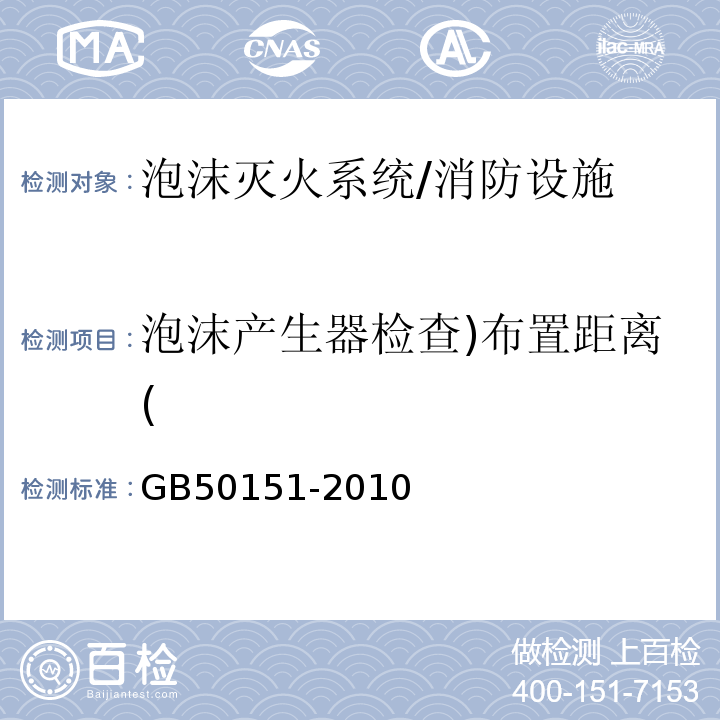 泡沫产生器检查)布置距离( GB 50151-2010 泡沫灭火系统设计规范(附条文说明)