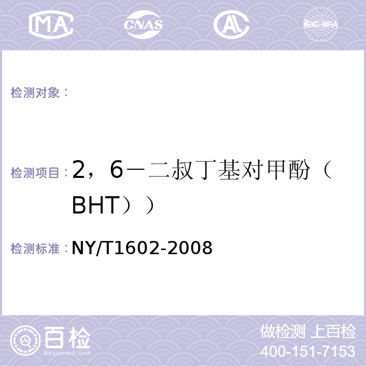 2，6－二叔丁基对甲酚（BHT）） 植物油中叔丁基羟基茴香醚（BHA）、2，6－二叔丁基对甲酚（BHT）和特丁基对苯二酚（TBHQ）的测定高效液相色谱法NY/T1602-2008