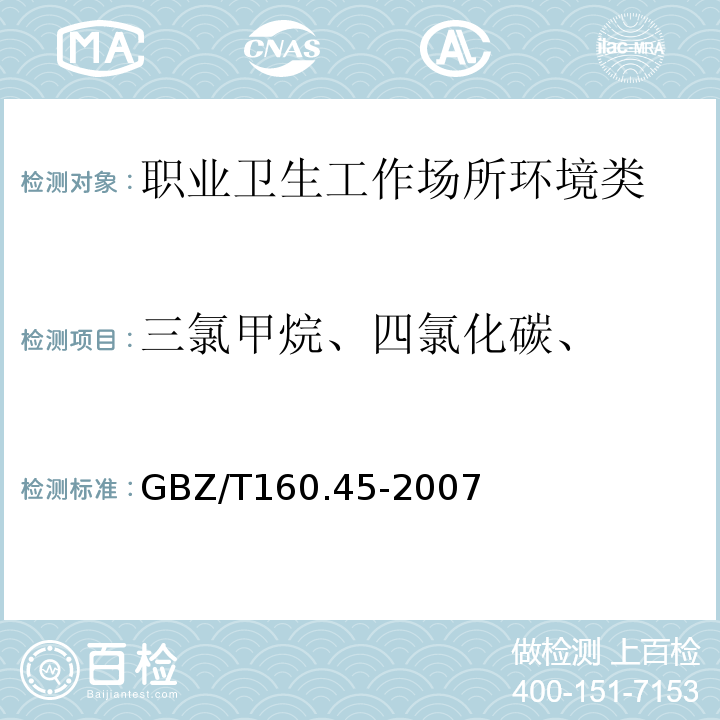 三氯甲烷、四氯化碳、 GBZ/T 160.45-2007 （部分废止）工作场所空气有毒物质测定 卤代烷烃类化合物