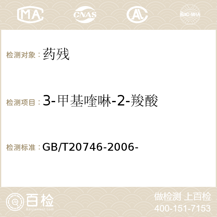 3-甲基喹啉-2-羧酸 牛、猪的肝脏和肌肉中卡巴氧和喹乙醇及代谢物残留量的测定液相色谱-串联质谱法 GB/T20746-2006-