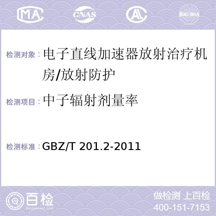 中子辐射剂量率 放射治疗机房的辐射屏蔽规范 第2部分：电子直线加速器放射治疗机房/GBZ/T 201.2-2011