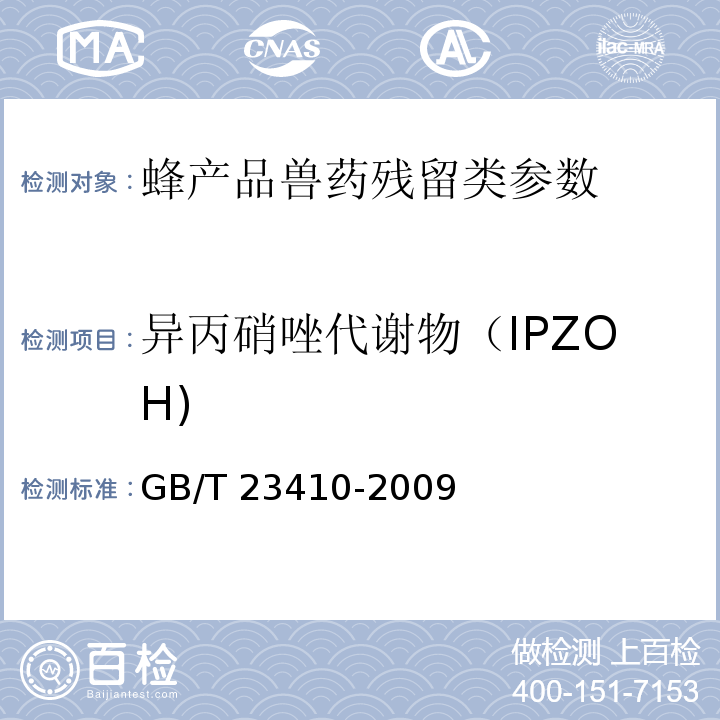 异丙硝唑代谢物（IPZOH) 蜂蜜中硝基咪唑类药物及其代谢物残留量的测定 液相色谱-质谱/质谱法 GB/T 23410-2009