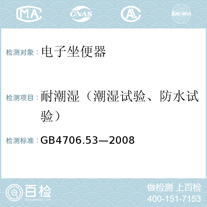 耐潮湿（潮湿试验、防水试验） GB 4706.53-2008 家用和类似用途电器的安全 坐便器的特殊要求