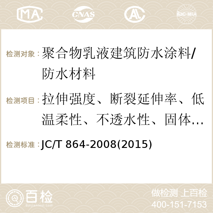 拉伸强度、断裂延伸率、低温柔性、不透水性、固体含量、干燥时间、处理后的拉伸强度保持率、处理后的断裂延伸率、加热伸缩率 JC/T 864-2008 聚合物乳液建筑防水涂料