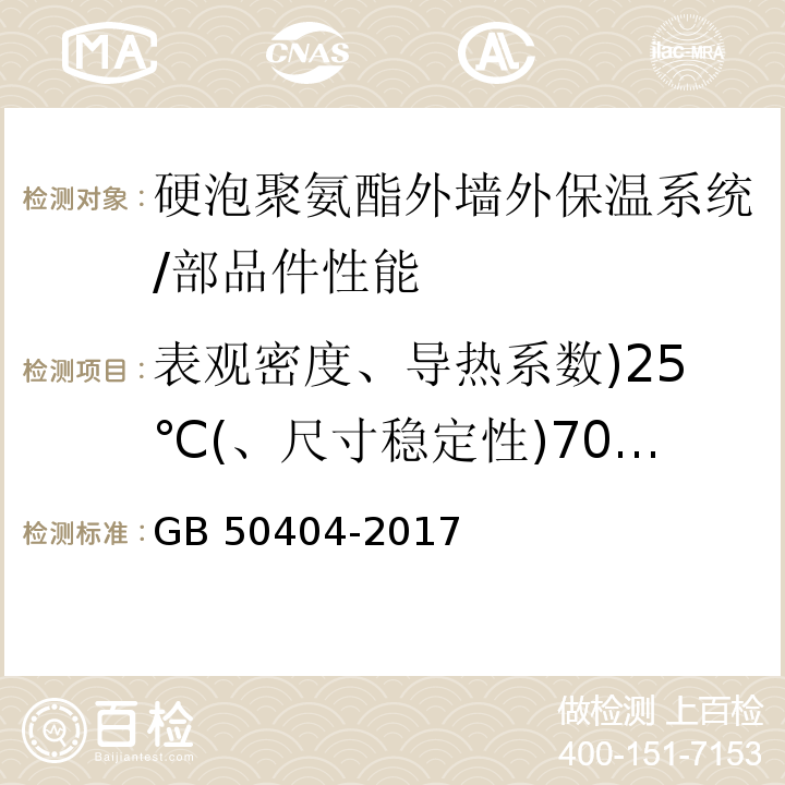 表观密度、导热系数)25℃(、尺寸稳定性)70℃，48h(、拉伸粘结强度)与水泥砂浆，常温(、吸水率)V/V(、燃烧性能等级 硬泡聚氨酯保温防水工程技术规范/GB 50404-2017