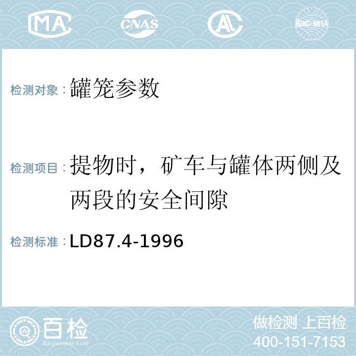 提物时，矿车与罐体两侧及两段的安全间隙 罐笼安全技术要求 GB16542－1996 矿山提升系统安全技术检验规范 第四部分：矿山提升容器的检验LD87.4-1996