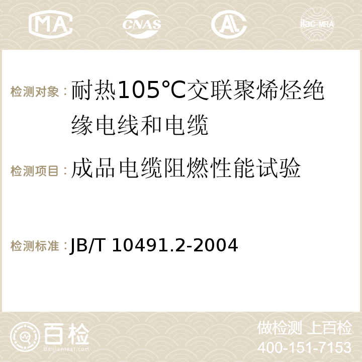 成品电缆阻燃性能试验 额定电压450/750V及以下交联聚烯烃绝缘电线和电缆 第2部分：耐热105℃交联聚烯烃绝缘电线和电缆JB/T 10491.2-2004