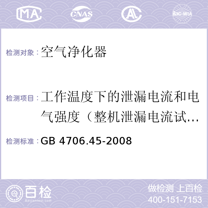 工作温度下的泄漏电流和电气强度（整机泄漏电流试验和耐压试验） 家用和类似用途电器的安全 空气净化器的特殊要求GB 4706.45-2008