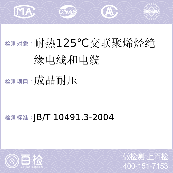 成品耐压 额定电压450/750V及以下交联聚烯烃绝缘电线和电缆 第3部分：耐热125℃交联聚烯烃绝缘电线和电缆JB/T 10491.3-2004