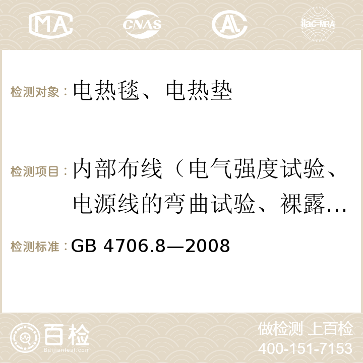 内部布线（电气强度试验、电源线的弯曲试验、裸露的内部布线的爬电距离和电气间隙试验） GB 4706.8-2008 家用和类似用途电器的安全 电热毯、电热垫及类似柔性发热器具的特殊要求