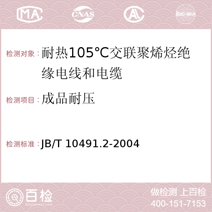 成品耐压 额定电压450/750V及以下交联聚烯烃绝缘电线和电缆 第2部分：耐热105℃交联聚烯烃绝缘电线和电缆JB/T 10491.2-2004