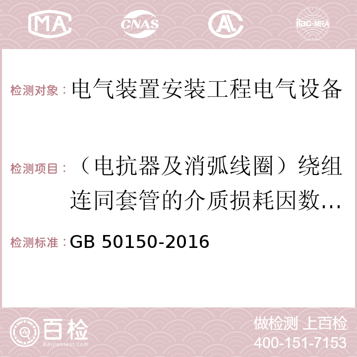 （电抗器及消弧线圈）绕组连同套管的介质损耗因数（tanδ）及电容量 电气装置安装工程电气设备交接试验标准GB 50150-2016