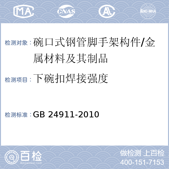 下碗扣焊接强度 碗口式钢管脚手架构件 (6.2.4)/GB 24911-2010