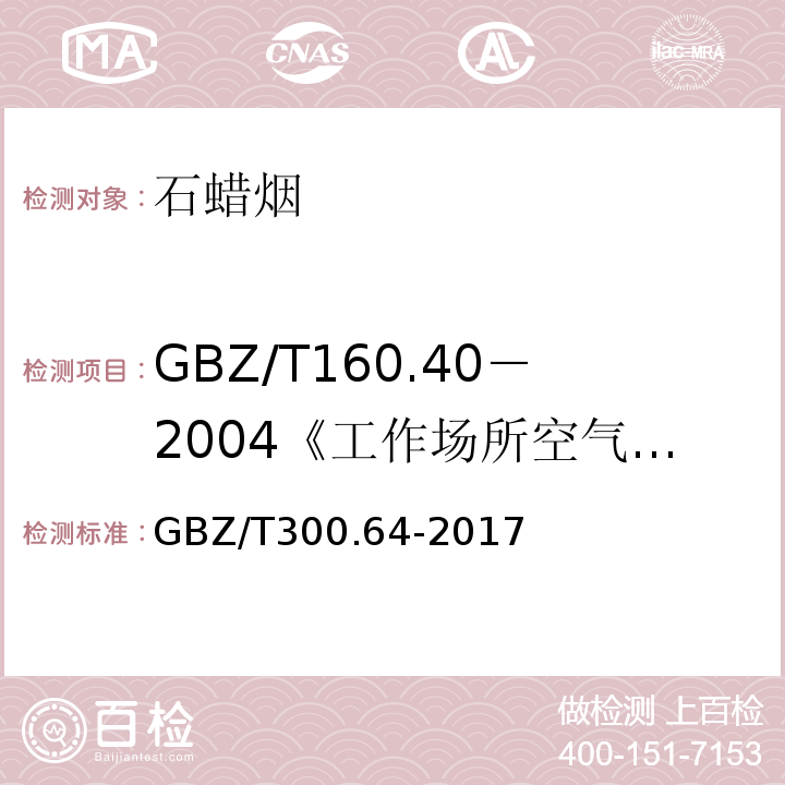 GBZ/T160.40－2004《工作场所空气有毒物质测定混合烃类化合物》 GBZ/T 300.64-2017 工作场所空气有毒物质测定 第64部分：石蜡烟