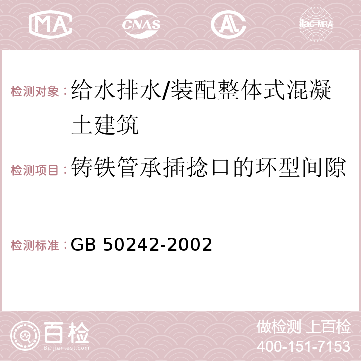 铸铁管承插捻口的环型间隙 建筑给水排水及采暖工程施工质量验收规范 （9.2.13）/GB 50242-2002