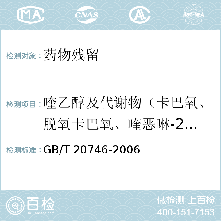 喹乙醇及代谢物（卡巴氧、脱氧卡巴氧、喹恶啉-2-羧酸、3-甲基-喹啉-2-羧酸） 牛、猪的肝脏和肌肉中卡巴氧和喹乙醇及代谢物残留量的测定 液相色谱-串联质谱法 GB/T 20746-2006