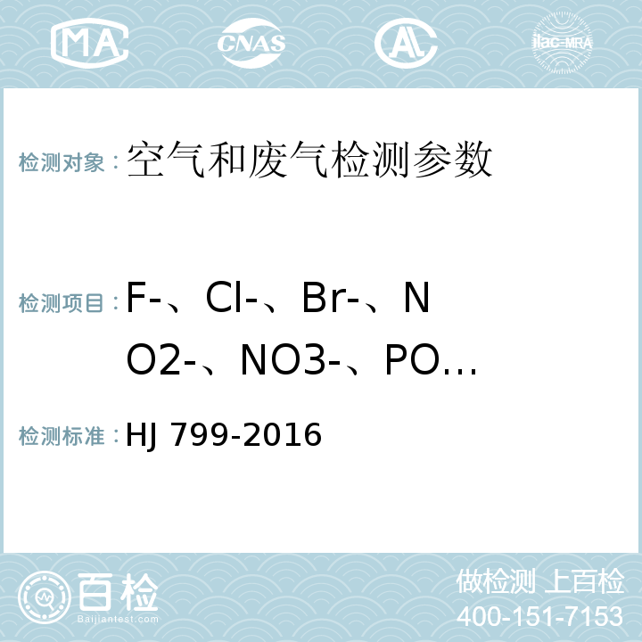 F-、Cl-、Br-、NO2-、NO3-、PO43-、SO32-、SO42- 环境空气 颗粒物中水溶性阴离子（F-、Cl-、Br-、NO2-、NO3-、PO43-、SO32-、SO42-）的测定 离子色谱法 (HJ 799-2016)