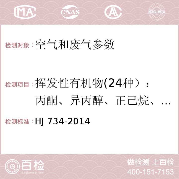 挥发性有机物(24种）：丙酮、异丙醇、正己烷、乙酸乙酯、苯、六甲基二硅氧烷、3-戊酮、正庚烷、甲苯、环戊酮、乳酸乙酯、乙酸丁酯、丙二醇单甲醚乙酸酯、乙苯、对/间二甲苯、2-庚酮、苯乙烯、邻二甲苯、苯甲醚、苯甲醛、1-癸烯、2-壬酮、1-十二烯 固定污染源废气 挥发性有机物的测定 固相吸附-热脱附/气相色谱- 质谱法HJ 734-2014