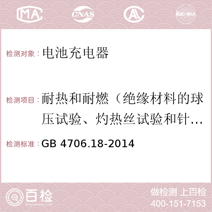 耐热和耐燃（绝缘材料的球压试验、灼热丝试验和针焰试验） GB 4706.18-2014 家用和类似用途电器的安全 电池充电器的特殊要求