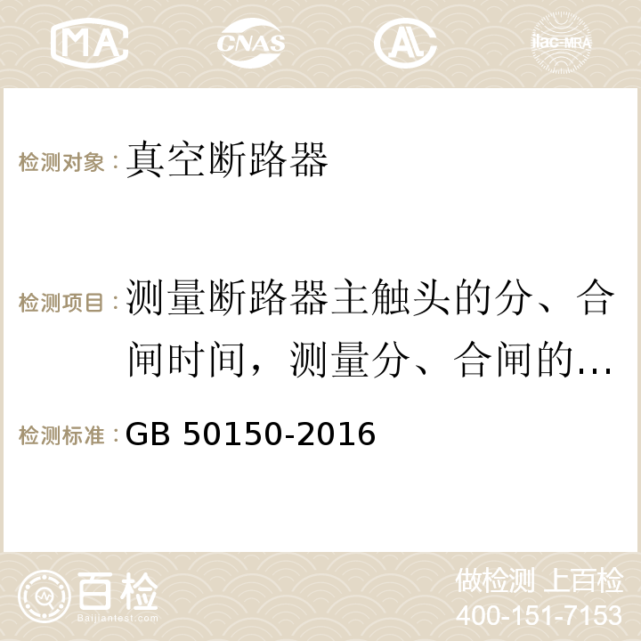 测量断路器主触头的分、合闸时间，测量分、合闸的同期性，测量合闸时触头的弹跳时间 电气装置安装工程 电气设备交接试验标准 GB 50150-2016（11.0.5）