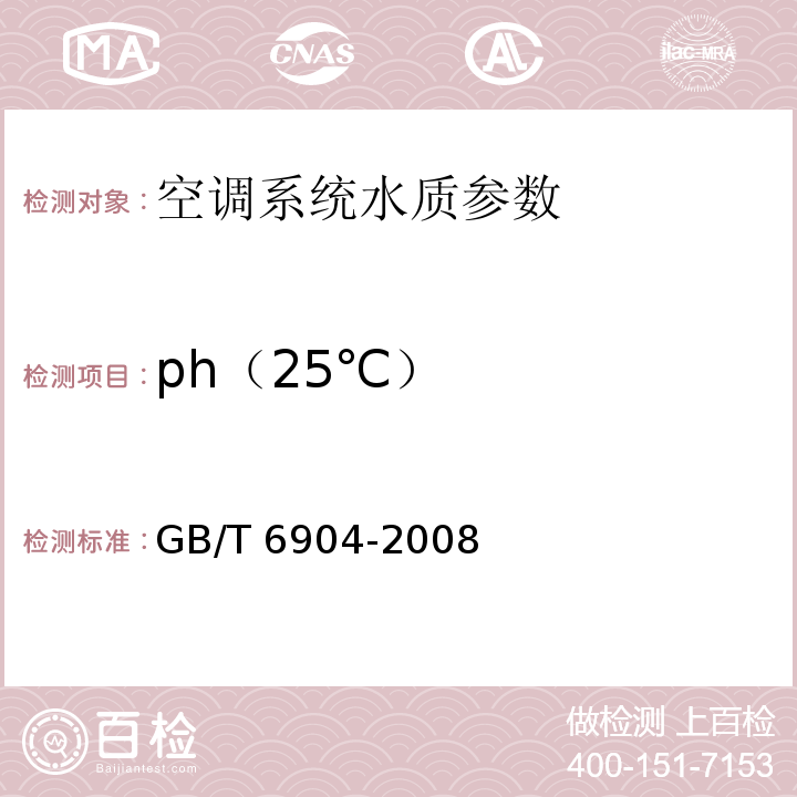 ph（25℃） 工业循环冷却水及锅炉用水中pH的测定 GB/T 6904-2008