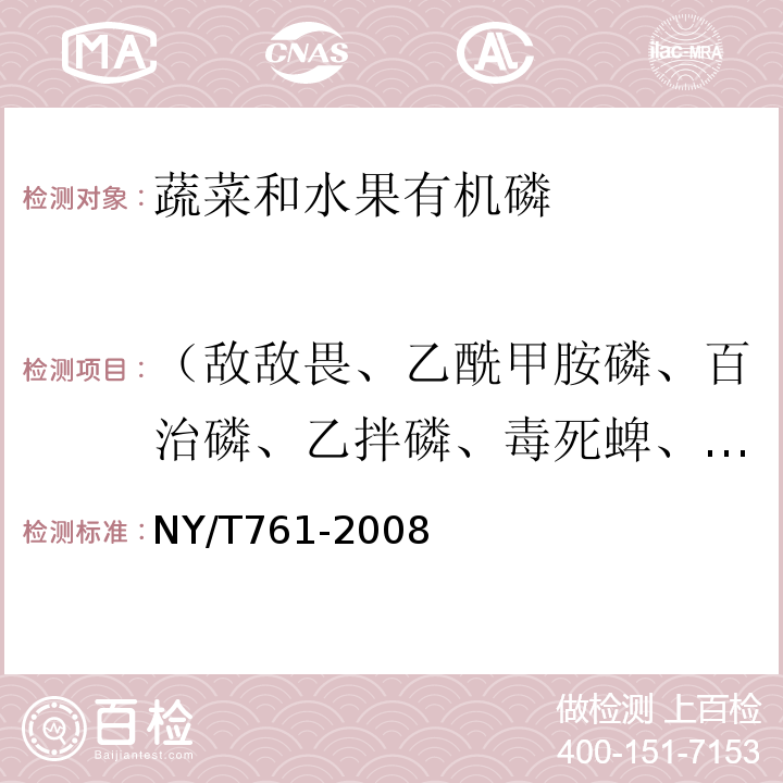 （敵敵畏、乙酰甲胺磷、百治磷、乙拌磷、毒死蜱、嘧啶磷、倍硫磷、辛硫磷、滅菌磷、三唑磷、亞胺硫磷、敵百蟲、滅線磷、氧樂果、地蟲硫磷、甲基毒死蜱、對氧磷、溴硫磷、乙基溴硫磷、丙溴磷、吡菌磷、蠅毒磷、樂果、甲拌磷、二嗪磷、乙硫磷、久效磷、對硫磷、異柳磷、殺撲磷、甲基硫環磷、甲基對硫磷、殺螟硫磷、甲胺磷、治螟磷、特丁硫磷、除線磷、皮蠅磷、甲基嘧啶硫磷、伐殺磷、伐殺硫磷、益棉磷、二溴磷、速滅磷、胺丙畏、磷胺、地毒磷、馬拉硫磷、水胺硫磷、奎硫磷、殺蟲畏、硫環磷、苯硫磷、保棉磷） 蔬菜和水果中有機磷、有機氯、擬除蟲菊酯和氨基甲酸脂類農藥多殘留的測定NY/T761-2008