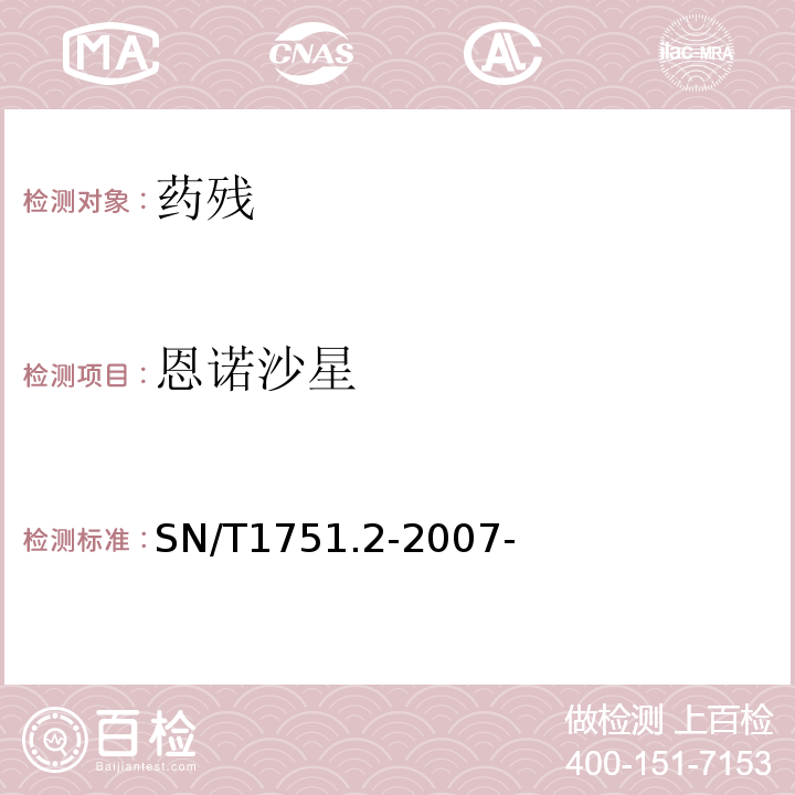 恩诺沙星 进出口动物源食品中喹诺酮类药物残留量检测方法第2部分：液相色谱-质谱/质谱法 SN/T1751.2-2007-