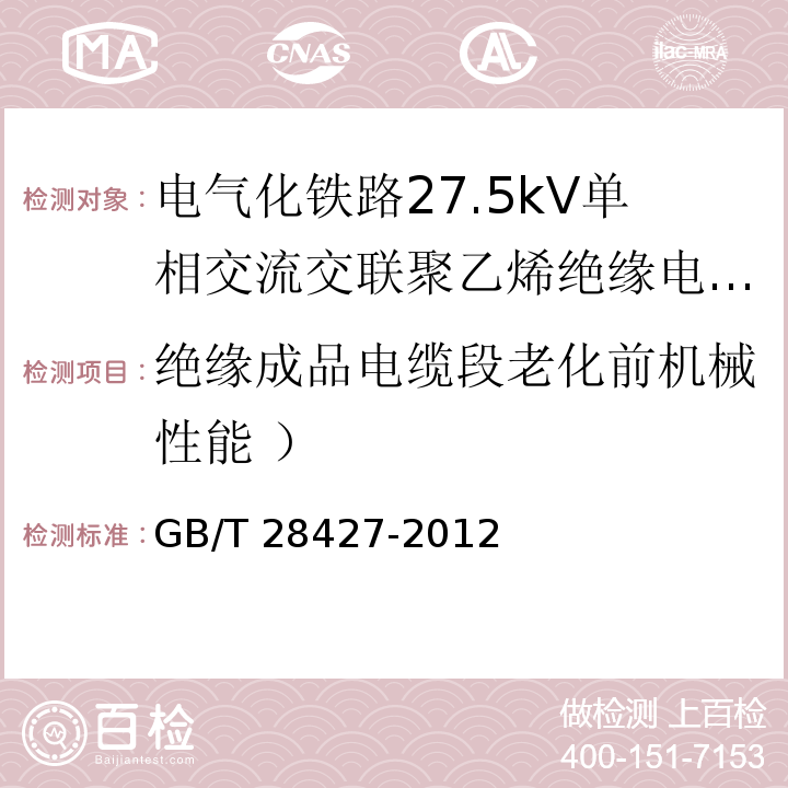 绝缘成品电缆段老化前机械性能 ） 电气化铁路27.5kV单相交流交联聚乙烯绝缘电缆及附件GB/T 28427-2012